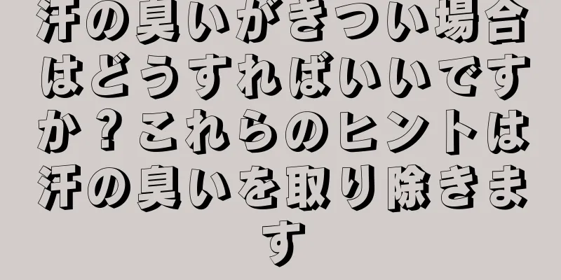 汗の臭いがきつい場合はどうすればいいですか？これらのヒントは汗の臭いを取り除きます