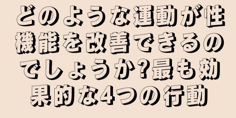 どのような運動が性機能を改善できるのでしょうか?最も効果的な4つの行動