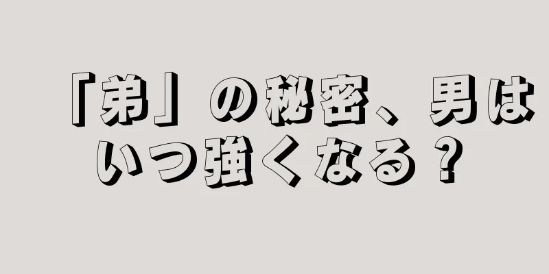 「弟」の秘密、男はいつ強くなる？