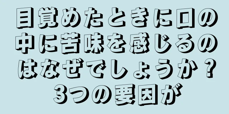 目覚めたときに口の中に苦味を感じるのはなぜでしょうか？ 3つの要因が