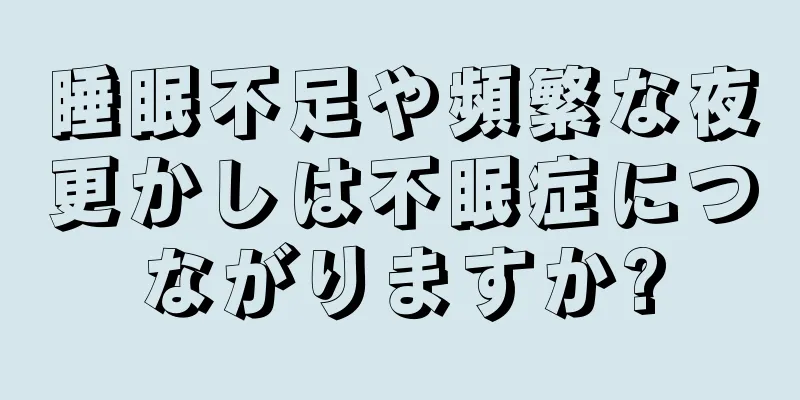 睡眠不足や頻繁な夜更かしは不眠症につながりますか?