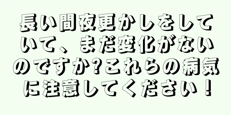長い間夜更かしをしていて、まだ変化がないのですか?これらの病気に注意してください！
