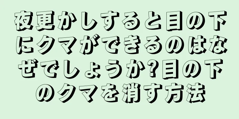 夜更かしすると目の下にクマができるのはなぜでしょうか?目の下のクマを消す方法