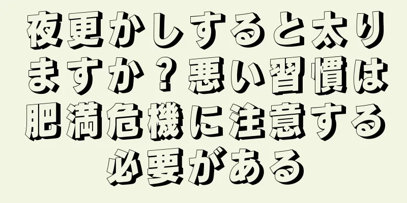 夜更かしすると太りますか？悪い習慣は肥満危機に注意する必要がある