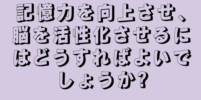 記憶力を向上させ、脳を活性化させるにはどうすればよいでしょうか?
