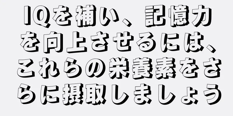 IQを補い、記憶力を向上させるには、これらの栄養素をさらに摂取しましょう