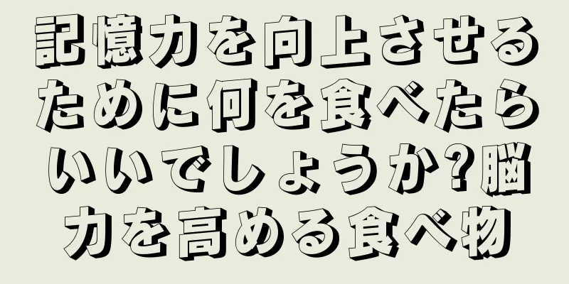 記憶力を向上させるために何を食べたらいいでしょうか?脳力を高める食べ物