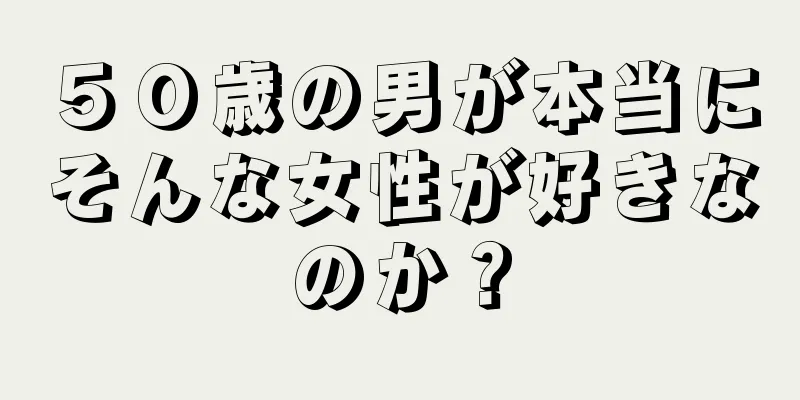 ５０歳の男が本当にそんな女性が好きなのか？