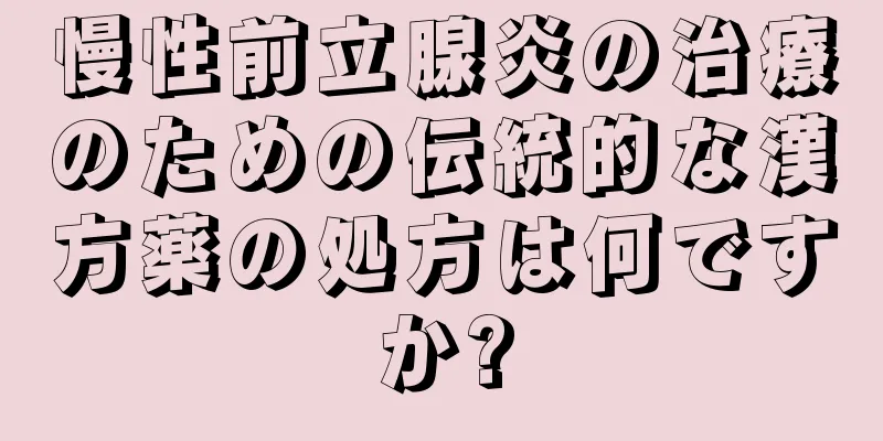 慢性前立腺炎の治療のための伝統的な漢方薬の処方は何ですか?