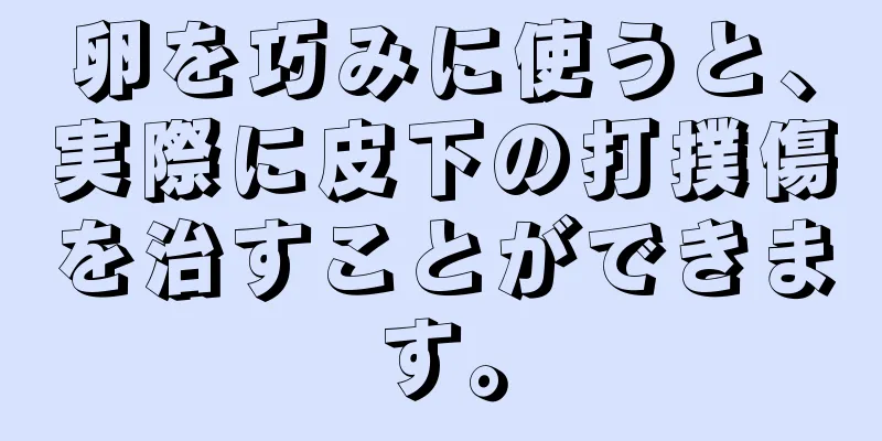 卵を巧みに使うと、実際に皮下の打撲傷を治すことができます。