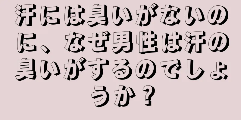 汗には臭いがないのに、なぜ男性は汗の臭いがするのでしょうか？