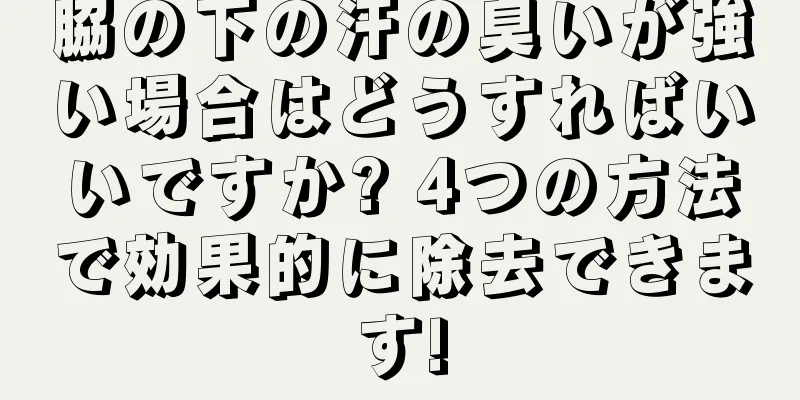 脇の下の汗の臭いが強い場合はどうすればいいですか? 4つの方法で効果的に除去できます!