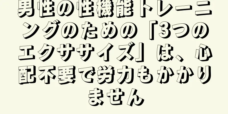 男性の性機能トレーニングのための「3つのエクササイズ」は、心配不要で労力もかかりません