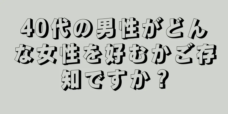 40代の男性がどんな女性を好むかご存知ですか？