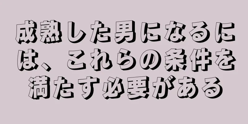 成熟した男になるには、これらの条件を満たす必要がある