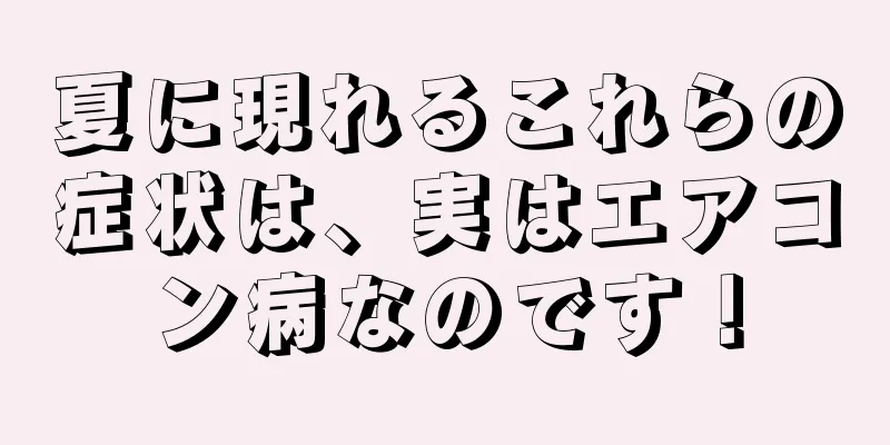 夏に現れるこれらの症状は、実はエアコン病なのです！