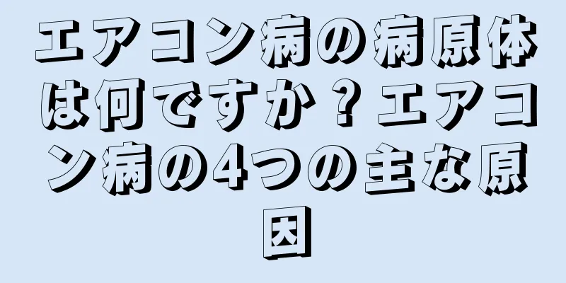 エアコン病の病原体は何ですか？エアコン病の4つの主な原因
