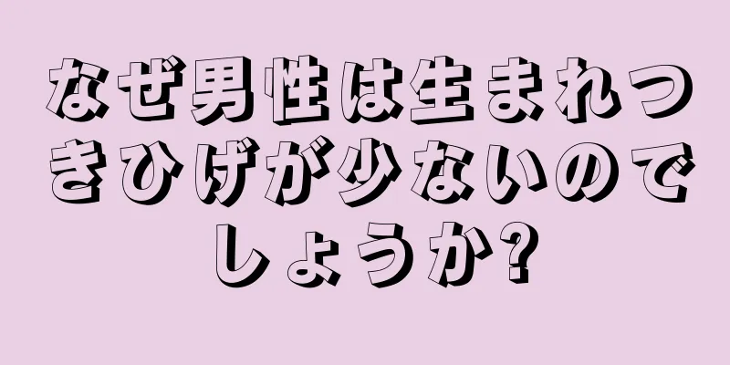 なぜ男性は生まれつきひげが少ないのでしょうか?