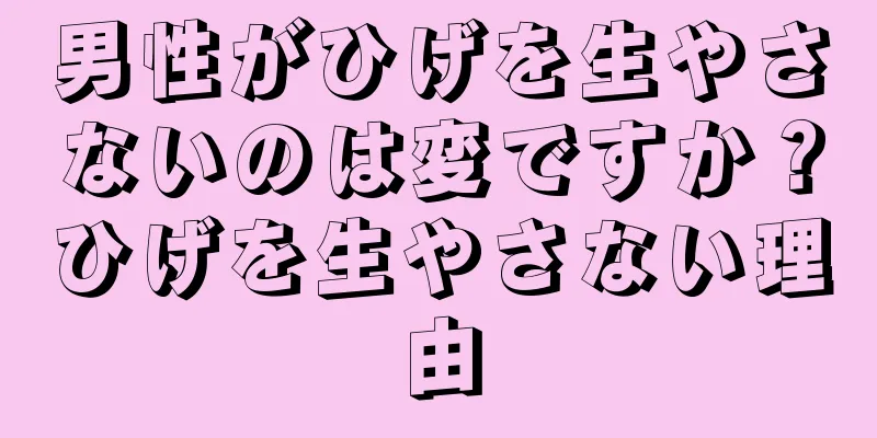 男性がひげを生やさないのは変ですか？ひげを生やさない理由