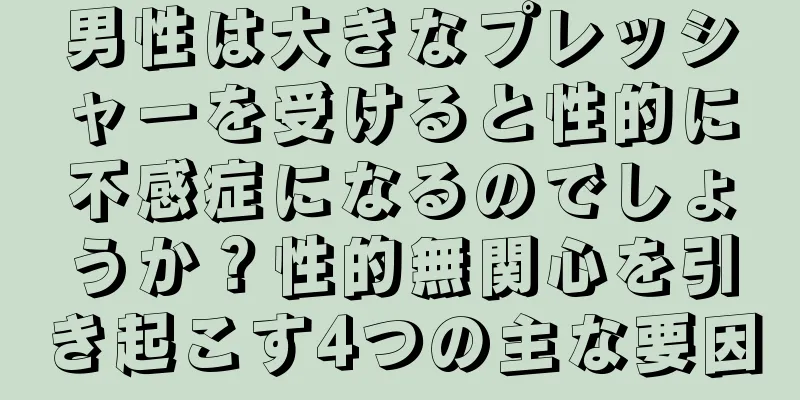 男性は大きなプレッシャーを受けると性的に不感症になるのでしょうか？性的無関心を引き起こす4つの主な要因