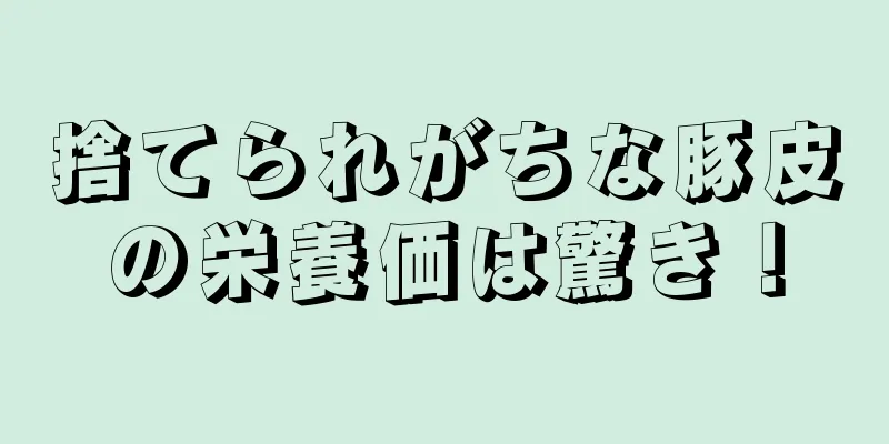 捨てられがちな豚皮の栄養価は驚き！