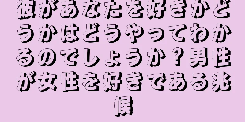 彼があなたを好きかどうかはどうやってわかるのでしょうか？男性が女性を好きである兆候