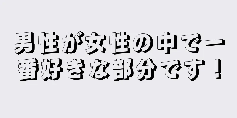 男性が女性の中で一番好きな部分です！