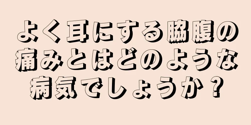 よく耳にする脇腹の痛みとはどのような病気でしょうか？