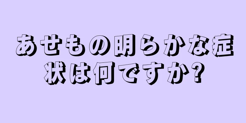 あせもの明らかな症状は何ですか?