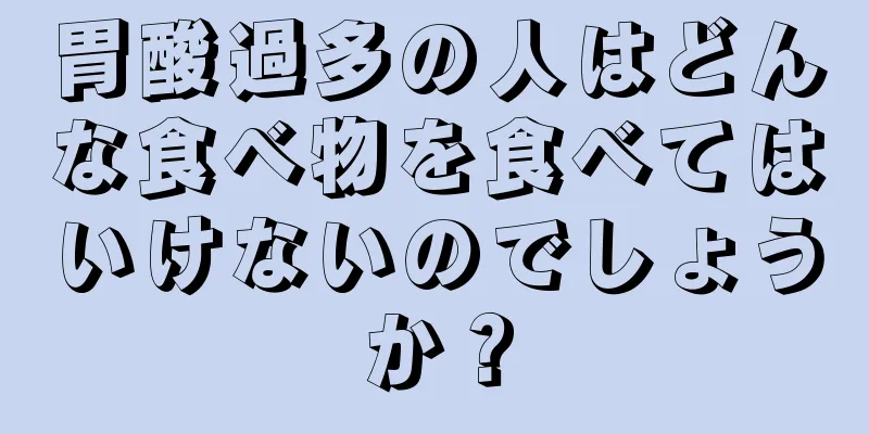 胃酸過多の人はどんな食べ物を食べてはいけないのでしょうか？