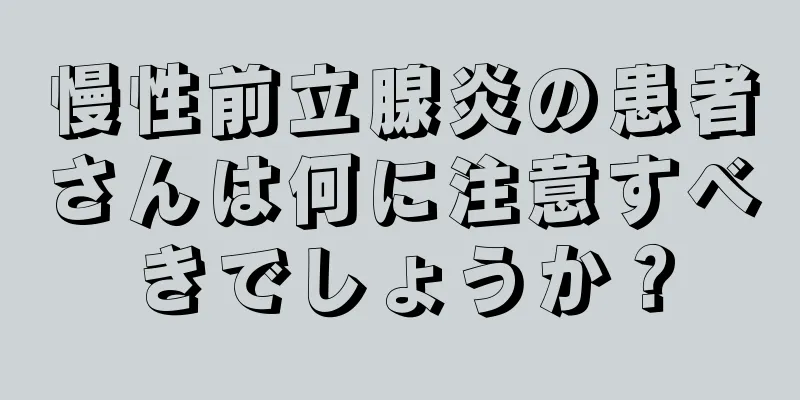 慢性前立腺炎の患者さんは何に注意すべきでしょうか？