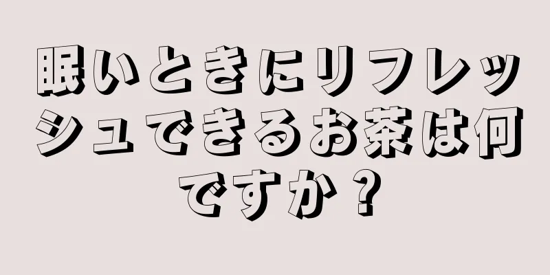 眠いときにリフレッシュできるお茶は何ですか？