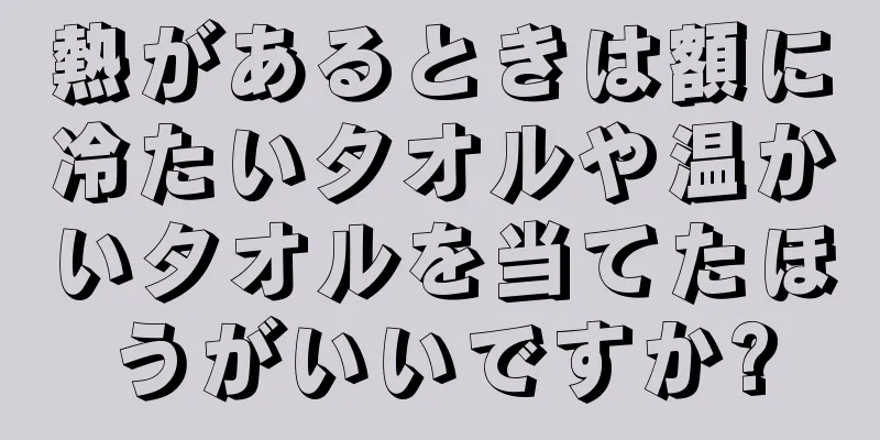 熱があるときは額に冷たいタオルや温かいタオルを当てたほうがいいですか?