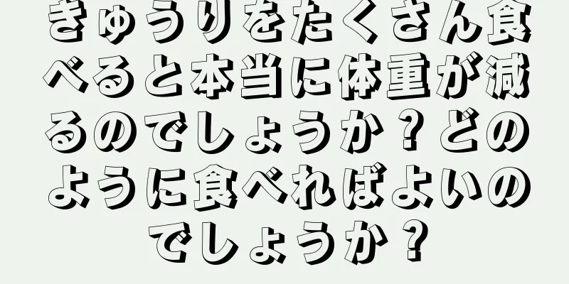 きゅうりをたくさん食べると本当に体重が減るのでしょうか？どのように食べればよいのでしょうか？