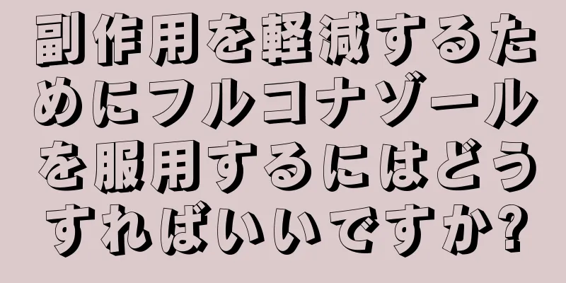 副作用を軽減するためにフルコナゾールを服用するにはどうすればいいですか?