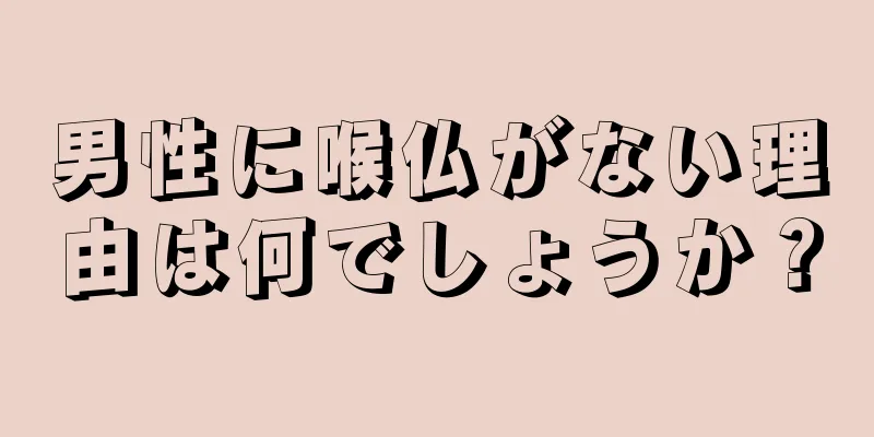 男性に喉仏がない理由は何でしょうか？