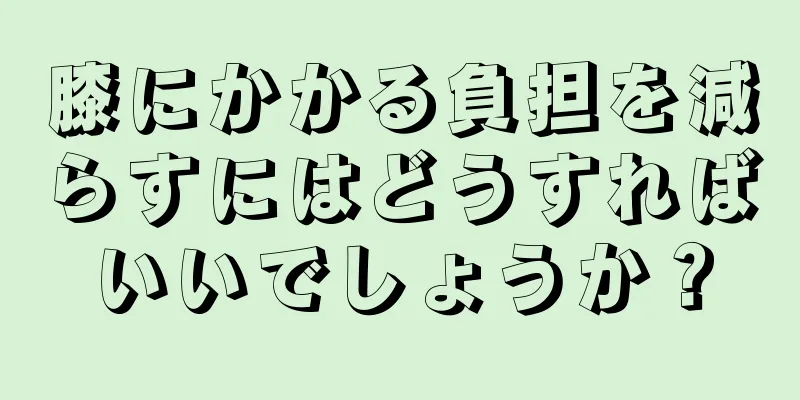 膝にかかる負担を減らすにはどうすればいいでしょうか？