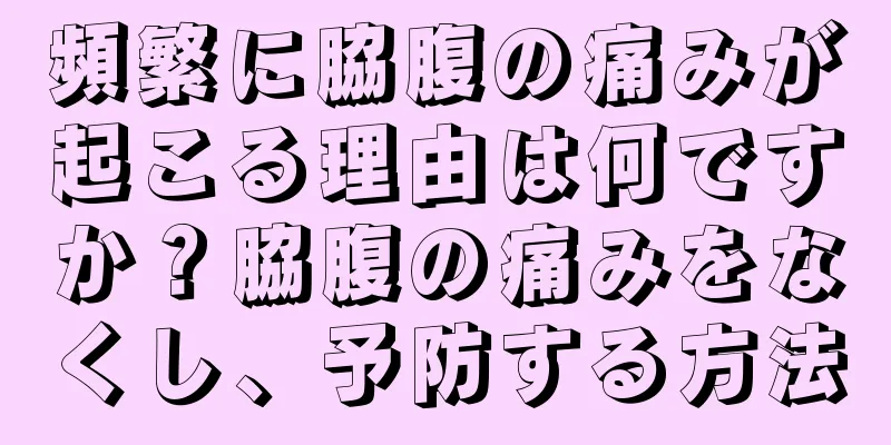 頻繁に脇腹の痛みが起こる理由は何ですか？脇腹の痛みをなくし、予防する方法