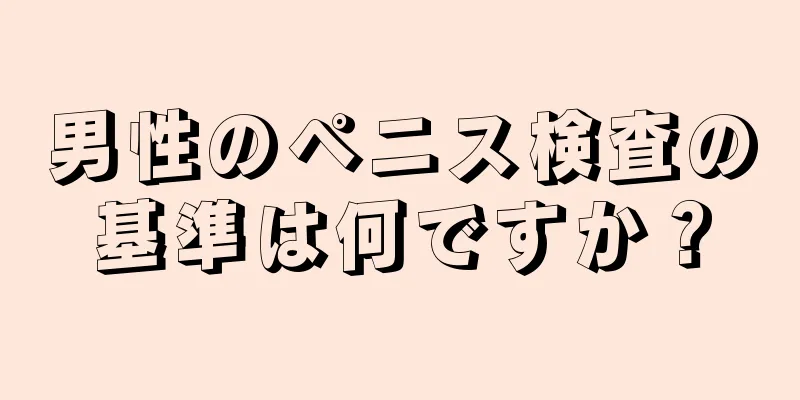 男性のペニス検査の基準は何ですか？