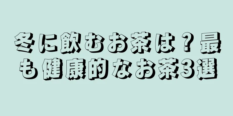 冬に飲むお茶は？最も健康的なお茶3選