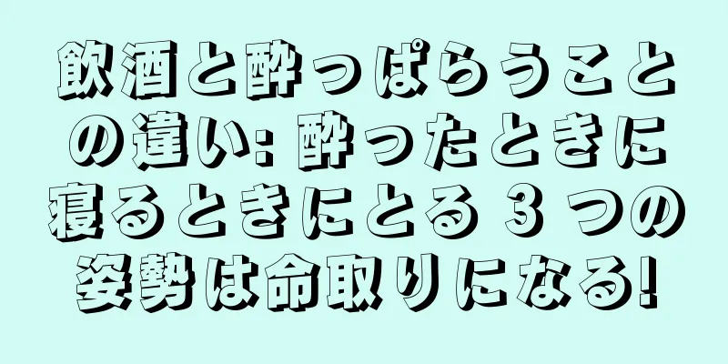 飲酒と酔っぱらうことの違い: 酔ったときに寝るときにとる 3 つの姿勢は命取りになる!