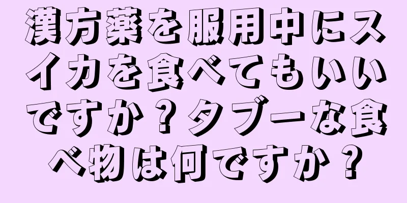 漢方薬を服用中にスイカを食べてもいいですか？タブーな食べ物は何ですか？