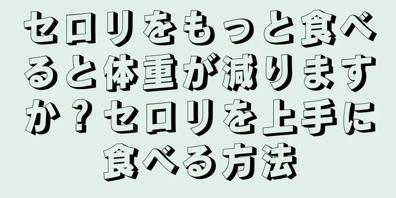 セロリをもっと食べると体重が減りますか？セロリを上手に食べる方法