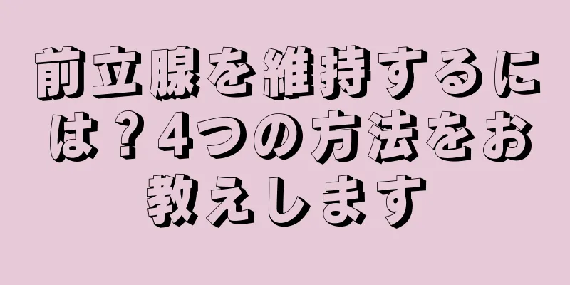 前立腺を維持するには？4つの方法をお教えします