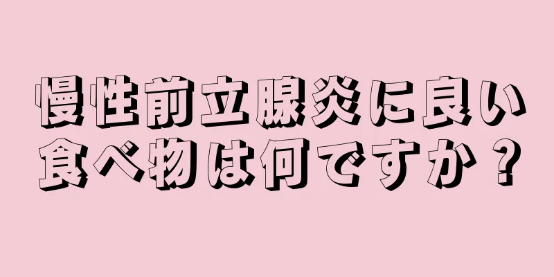 慢性前立腺炎に良い食べ物は何ですか？