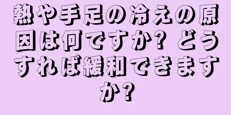 熱や手足の冷えの原因は何ですか? どうすれば緩和できますか?