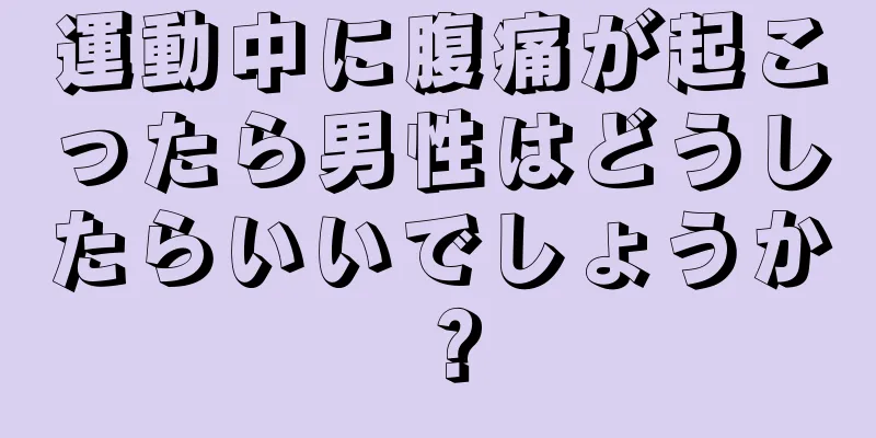 運動中に腹痛が起こったら男性はどうしたらいいでしょうか？