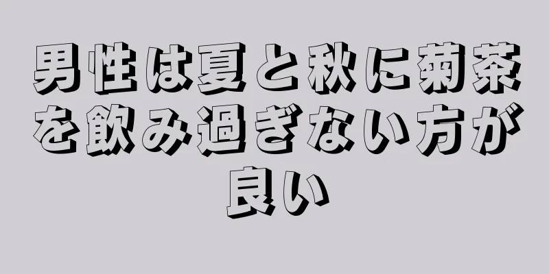 男性は夏と秋に菊茶を飲み過ぎない方が良い