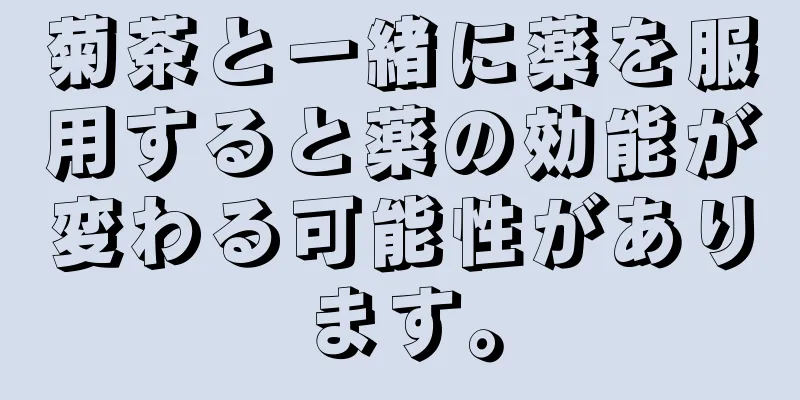 菊茶と一緒に薬を服用すると薬の効能が変わる可能性があります。