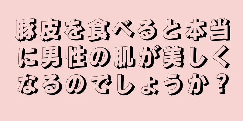 豚皮を食べると本当に男性の肌が美しくなるのでしょうか？